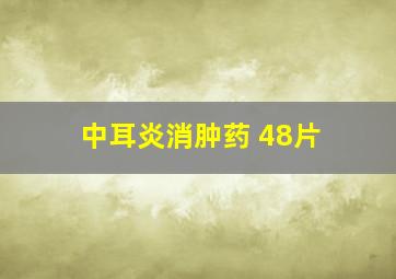 中耳炎消肿药 48片